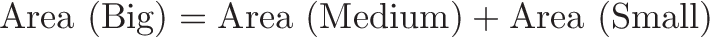 \displaystyle{\text{Area (Big)} = \text{Area (Medium)} + \text{Area (Small)}}