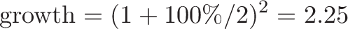 \displaystyle{\text{growth} = (1 + 100\%/2)^{2} = 2.25}