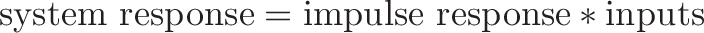 \displaystyle{\text{system response} = \text{impulse response} * \text{inputs}}