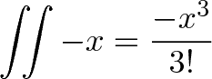\displaystyle{ \iint -x = \frac{-x^3}{3!} }