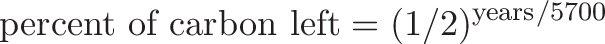 \displaystyle{
\text{percent of carbon left} = (1/2)^{\text{years}/5700}
}