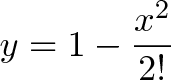 \displaystyle{y = 1 - \frac{x^2}{2!}}